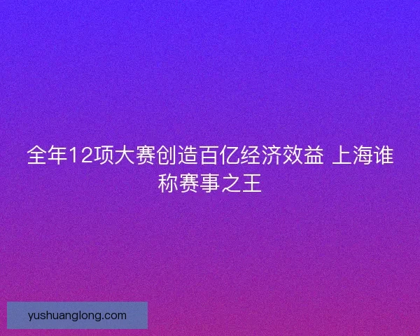 全年12项大赛创造百亿经济效益 上海谁称赛事之王