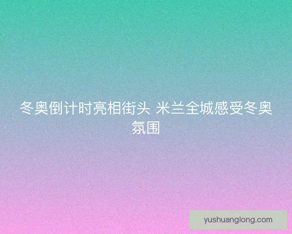 冬奥倒计时亮相街头 米兰全城感受冬奥氛围