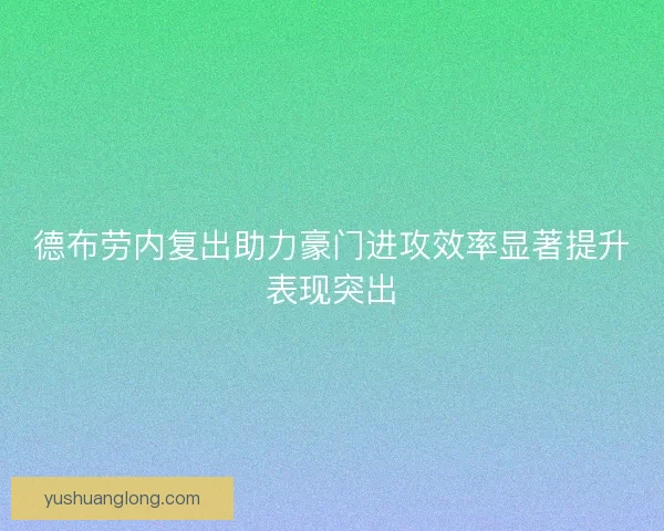 德布劳内复出助力豪门进攻效率显著提升表现突出